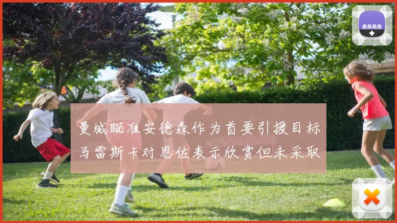 曼城瞄准安德森作为首要引援目标马雷斯卡对恩佐表示欣赏但未采取行动