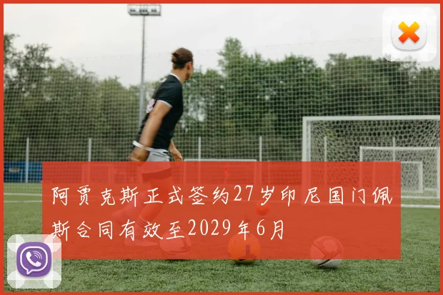 阿贾克斯正式签约27岁印尼国门佩斯合同有效至2029年6月