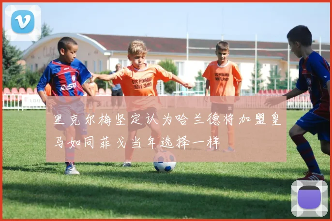 里克尔梅坚定认为哈兰德将加盟皇马如同菲戈当年选择一样