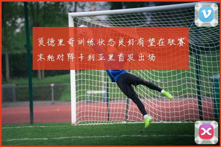 莫德里奇训练状态良好有望在联赛末轮对阵卡利亚里首发出场