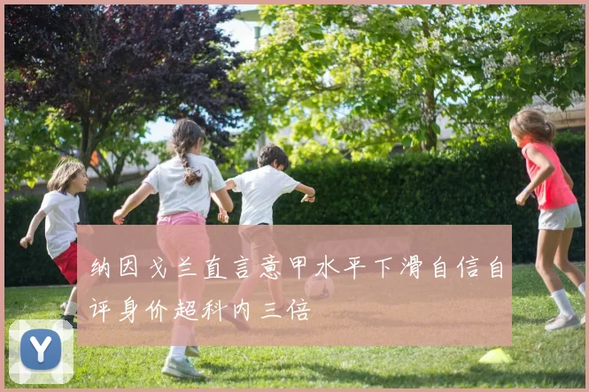 纳因戈兰直言意甲水平下滑自信自评身价超科内三倍