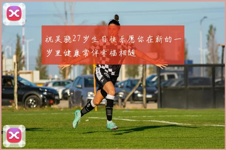 祝吴骁27岁生日快乐愿你在新的一岁里健康常伴幸福相随